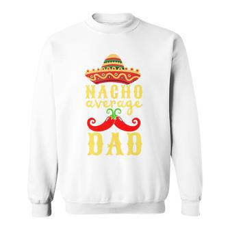 Nacho Average Dad For Cinco De Mayo And Fathers Day Sweatshirt - Seseable