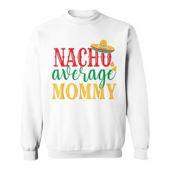 Nacho Average Mommy Cinco De Mayo Mexican Holiday Themed Sweatshirt | Mazezy