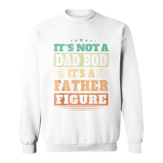 Not Dad Bod Its A Father Figure Fathers Day Daddy Papa Sweatshirt - Seseable