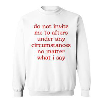 Do Not Invite Me To Afters Under Any Circumstances No Matter Sweatshirt | Mazezy