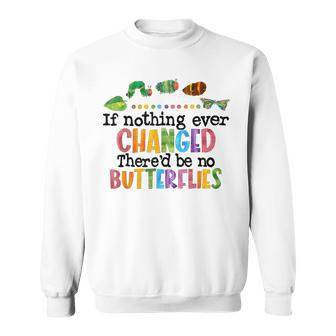 If Nothing Ever Changed There'd Be No Butterflies Sweatshirt - Monsterry