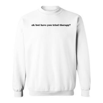 Ok But Have You Tried Therapy Sweatshirt | Mazezy