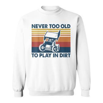 Never Too Old To Play In Dirt Sprint Car Racing Sweatshirt - Monsterry