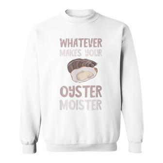 Oyster Moister Shuck Whatever Makes Your Oyster Shucking Sweatshirt - Monsterry
