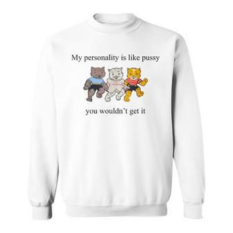 My Personality Is Like Pussy You Wouldn't Get It Cats Sweatshirt - Monsterry UK