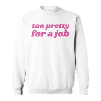 Too Pretty For A Job Y2k Aesthetic 2000S Nostalgia Sweatshirt | Mazezy