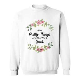 I Like Pretty Things And The Word Fuck Sweatshirt - Monsterry AU