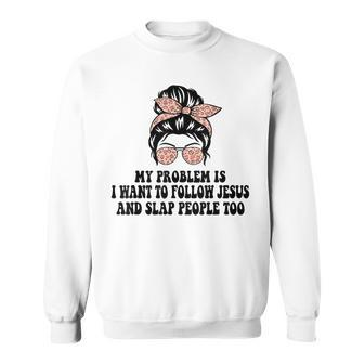 My Problem Is I Want To Follow Jesus And Slap People Too Sweatshirt - Monsterry AU