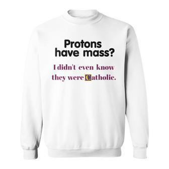Protons Have Mass I Didn't Even Know They Were Catholic Sweatshirt - Monsterry AU