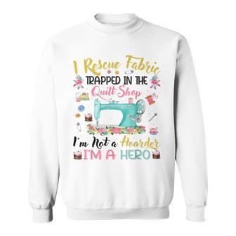 I Rescue Fabric Trapped In The Quilt Shop I'm Not A Hoarder Sweatshirt - Monsterry CA