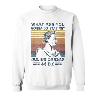 Retro Vintage What Are You Gonna Do Stab Me Julius Caesar Sweatshirt - Monsterry