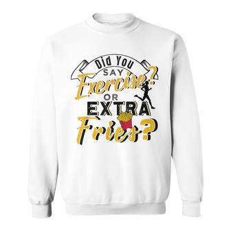 Did You Say Exercise Or Extra Fries Sweatshirt - Monsterry