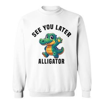 See You Later Alligator- Crocodile Gator Toddler Cute Sweatshirt - Monsterry DE