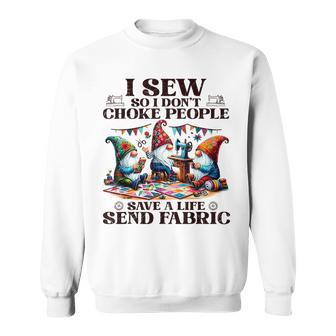 I Sew So I Don't Choke People Send Fabric Gnomes Sweatshirt - Seseable