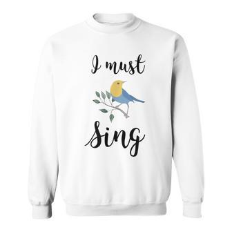 I Must Sing Singing Song Bird Sweatshirt - Monsterry