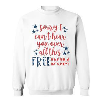 Sorry I Cant Hear You Over All This Freedom 4Th Of July Sweatshirt - Monsterry
