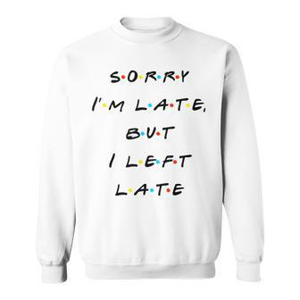 Sorry I'm Late But I Left Late T Sweatshirt - Monsterry