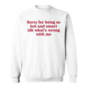Sorry For Being So Hot And Smart Idk What's Wrong With Me Sweatshirt - Seseable