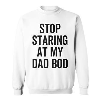 Stop Staring At My Dad Bod Dad Body Father's Day Sweatshirt - Monsterry