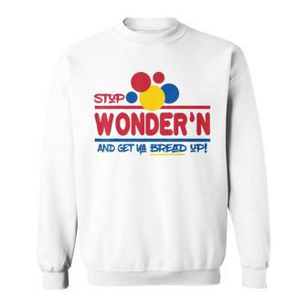 Stop Wonder'n And Get Ya Bread Up Sweatshirt - Seseable