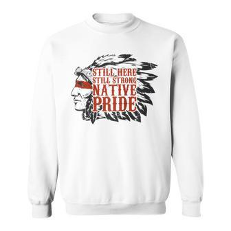 Still Here Still Strong Native Pride American Indian Tribe Sweatshirt - Monsterry