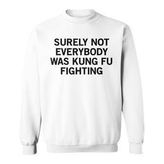 Surely Not Everybody Was Kung Fu Fighting Sweatshirt | Mazezy