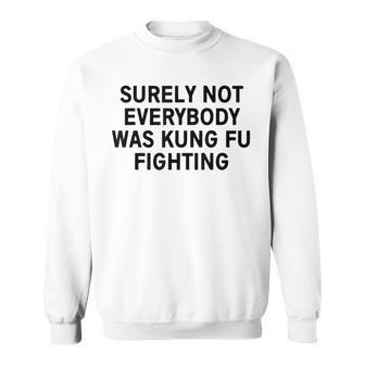 Surely Not Everybody Was Kung Fu Fighting Sweatshirt - Seseable