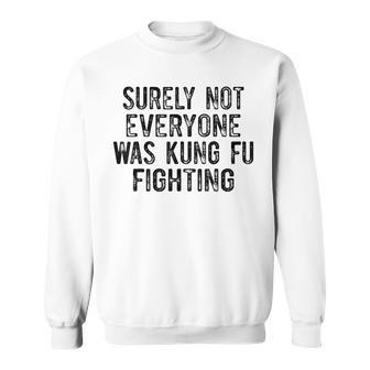 Surely Not Everyone Was Kung Fu Fighting Sweatshirt - Seseable