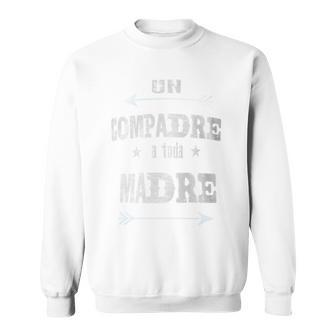 Un Compadre A Toda Madre Compadre Sweatshirt - Monsterry