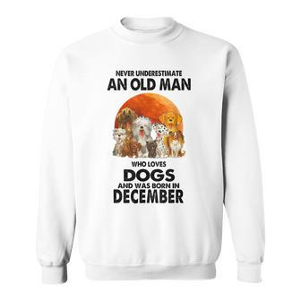 Never Underestimate An Old Man Who Loves Dogs Born December Sweatshirt - Monsterry