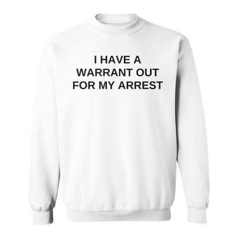 I Have A Warrant Out For My Arrest College Novelty Sweatshirt - Monsterry