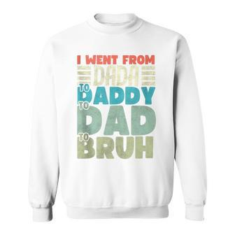 I Went From Dada To Daddy To Dad To Bruh Fathers Day Sweatshirt - Thegiftio UK