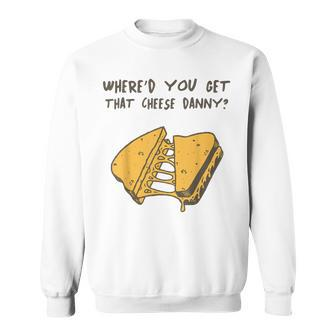 Where'd Ya Get That Cheese Danny Shane Gillis Grilled Cheese Sweatshirt | Mazezy