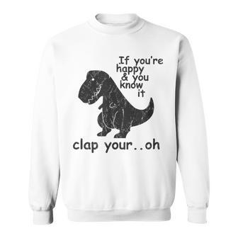 If You're Happy And You Know It Clap Your Oh Trex Sweatshirt - Seseable