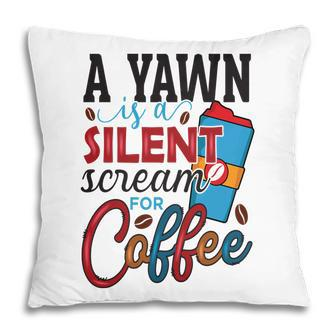 A Yawn Is A Silent Scream For Coffee Gift New Pillow - Seseable