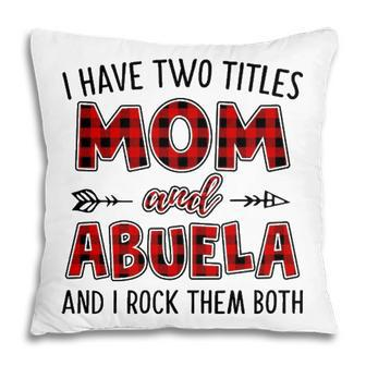 Abuela Grandma Gift I Have Two Titles Mom And Abuela Pillow - Seseable