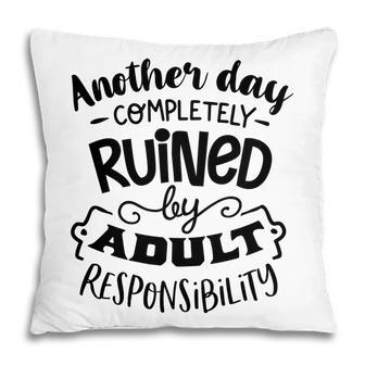 Another Day Completely Ruined By Adult Responsibility Sarcastic Funny Quote Black Color Pillow - Seseable