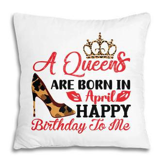 April Women A Queens Are Born In April Happy Birthday To Me Pillow - Seseable