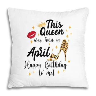 April Women Happy Birthday This Queen Was Born In April Pillow - Seseable