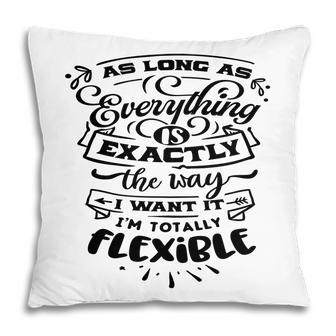 As Long As Everything Is Exactly The Way I Want It Im Totally Flexible Sarcastic Funny Quote Black Color Pillow - Seseable