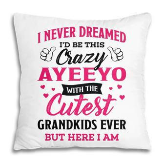 Ayeeyo Grandma Gift I Never Dreamed I’D Be This Crazy Ayeeyo Pillow - Seseable