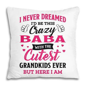 Baba Grandma Gift I Never Dreamed I’D Be This Crazy Baba Pillow - Seseable