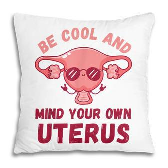 Be Cool And Mind Your Own Uterus Pro Choice Womens Rights Pillow - Seseable