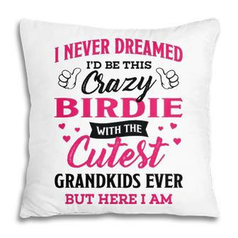 Birdie Grandma Gift I Never Dreamed I’D Be This Crazy Birdie Pillow - Seseable