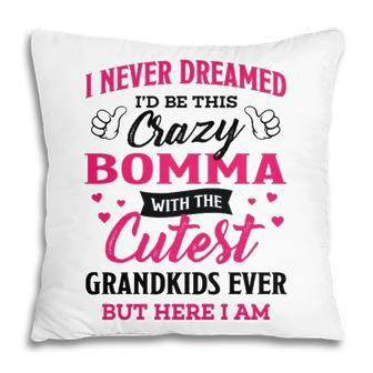 Bomma Grandma Gift I Never Dreamed I’D Be This Crazy Bomma Pillow - Seseable