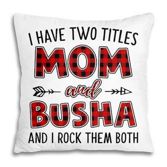 Busha Grandma Gift I Have Two Titles Mom And Busha Pillow - Seseable