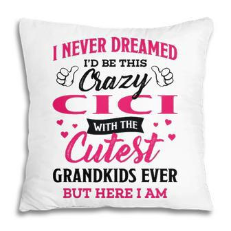 Cici Grandma Gift I Never Dreamed I’D Be This Crazy Cici Pillow - Seseable