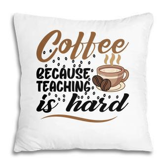 Coffee Because Teaching Is Hard Teacher Pillow - Seseable