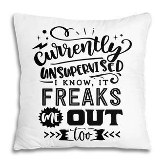Currently Unsupervised I Know It Freaks Me Out Too Sarcastic Funny Quote Black Color Pillow - Seseable