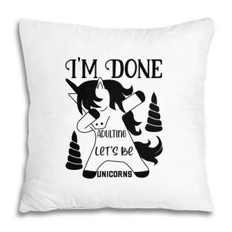 Dabbing Unicorn I Am Done Adulting Lets Be Unicorns Pillow - Seseable